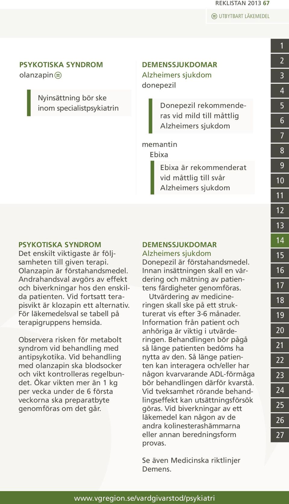 Observera risken för metabolt syndrom vid behandling med antipsykotika. Vid behandling med olanzapin ska blodsocker och vikt kontrolleras regelbundet.