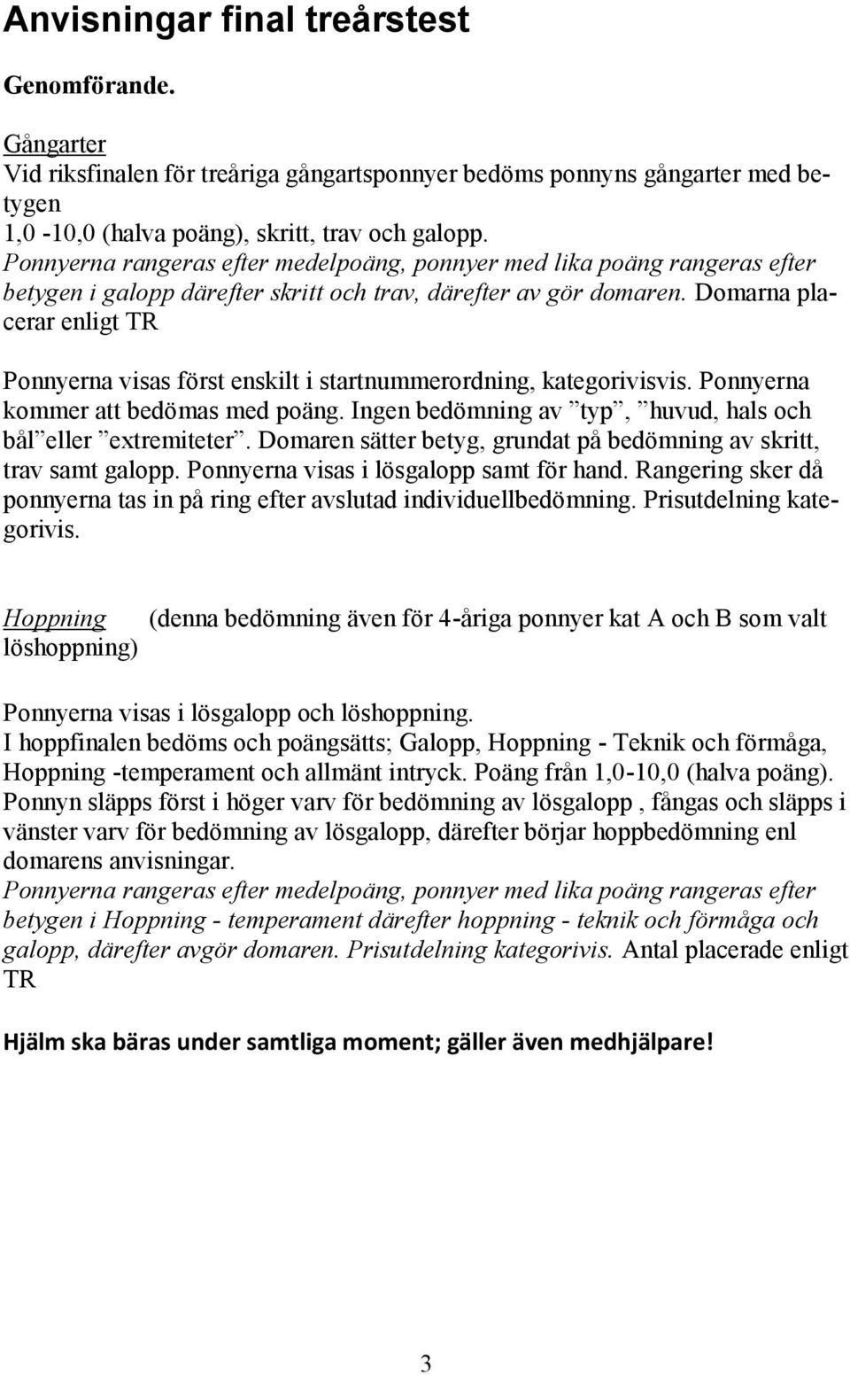 Domarna placerar enligt TR Ponnyerna visas först enskilt i startnummerordning, kategorivisvis. Ponnyerna kommer att bedömas med poäng. Ingen bedömning av typ, huvud, hals och bål eller extremiteter.