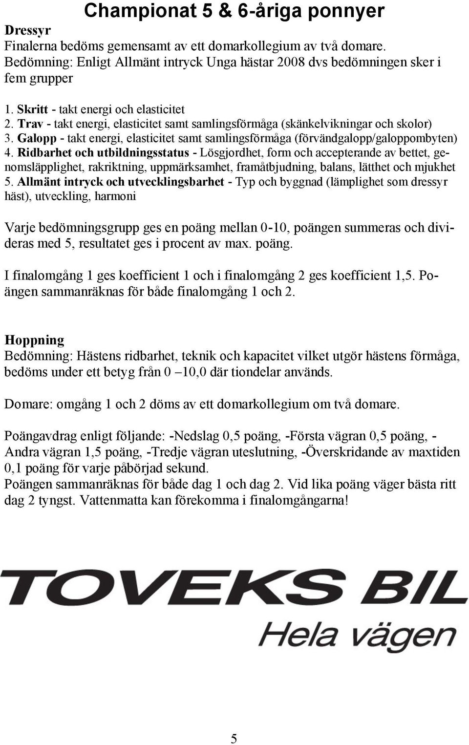 Galopp - takt energi, elasticitet samt samlingsförmåga (förvändgalopp/galoppombyten) 4.