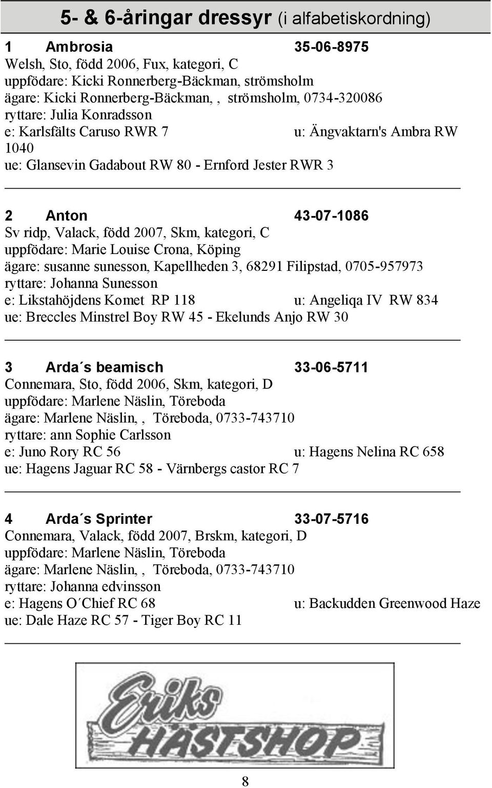 2007, Skm, kategori, C uppfödare: Marie Louise Crona, Köping ägare: susanne sunesson, Kapellheden 3, 68291 Filipstad, 0705-957973 ryttare: Johanna Sunesson e: Likstahöjdens Komet RP 118 u: Angeliqa