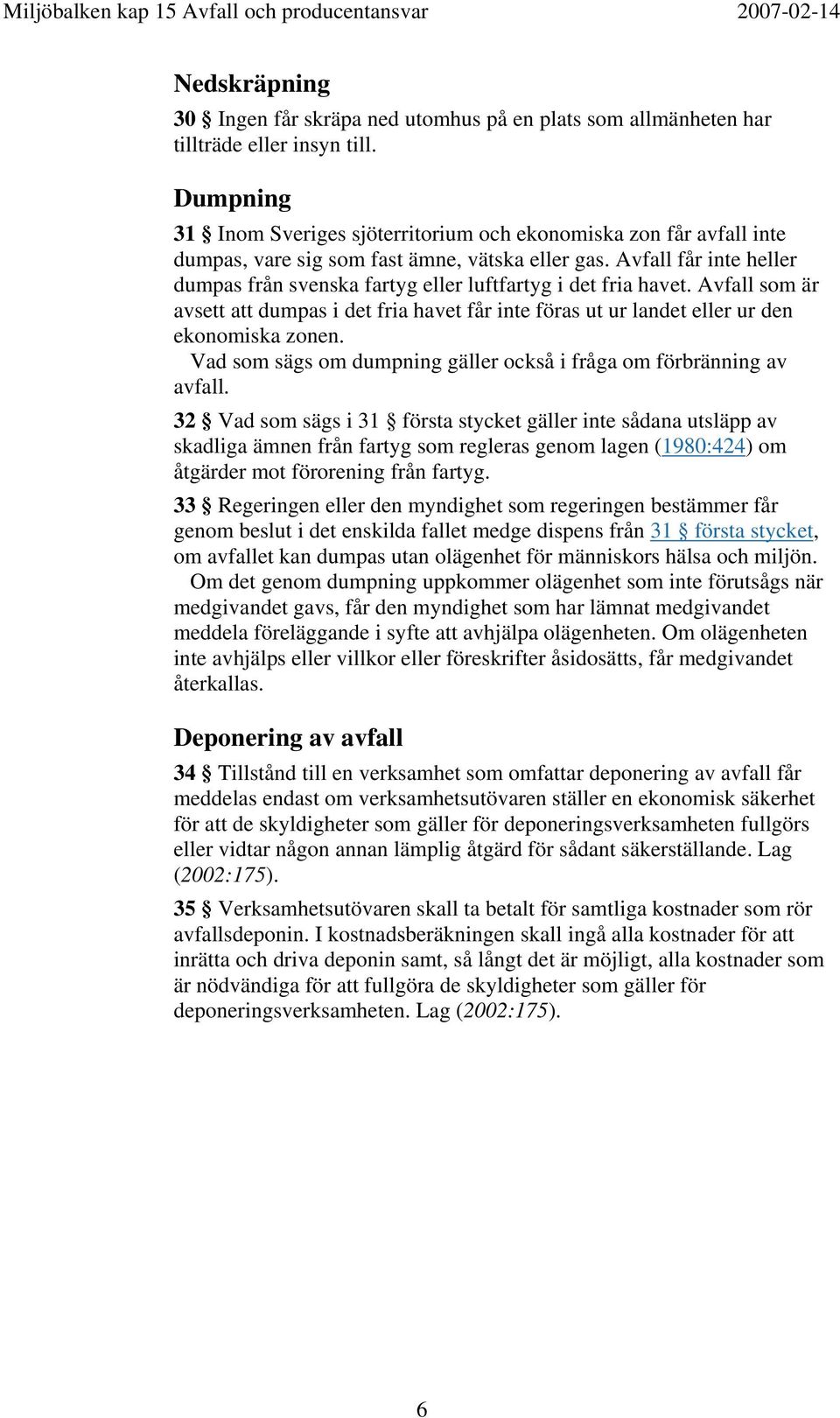 Avfall får inte heller dumpas från svenska fartyg eller luftfartyg i det fria havet. Avfall som är avsett att dumpas i det fria havet får inte föras ut ur landet eller ur den ekonomiska zonen.