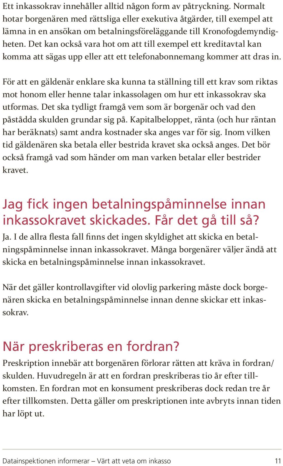 Det kan också vara hot om att till exempel ett kreditavtal kan komma att sägas upp eller att ett telefonabonnemang kommer att dras in.