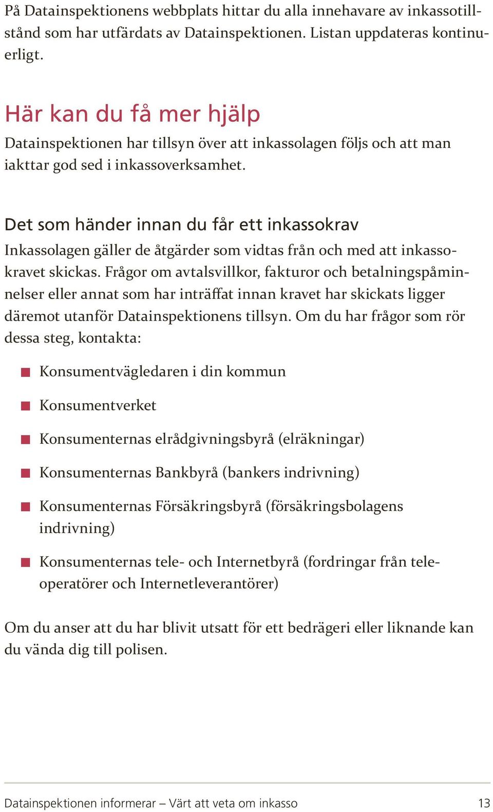 Det som händer innan du får ett inkassokrav Inkassolagen gäller de åtgärder som vidtas från och med att inkassokravet skickas.