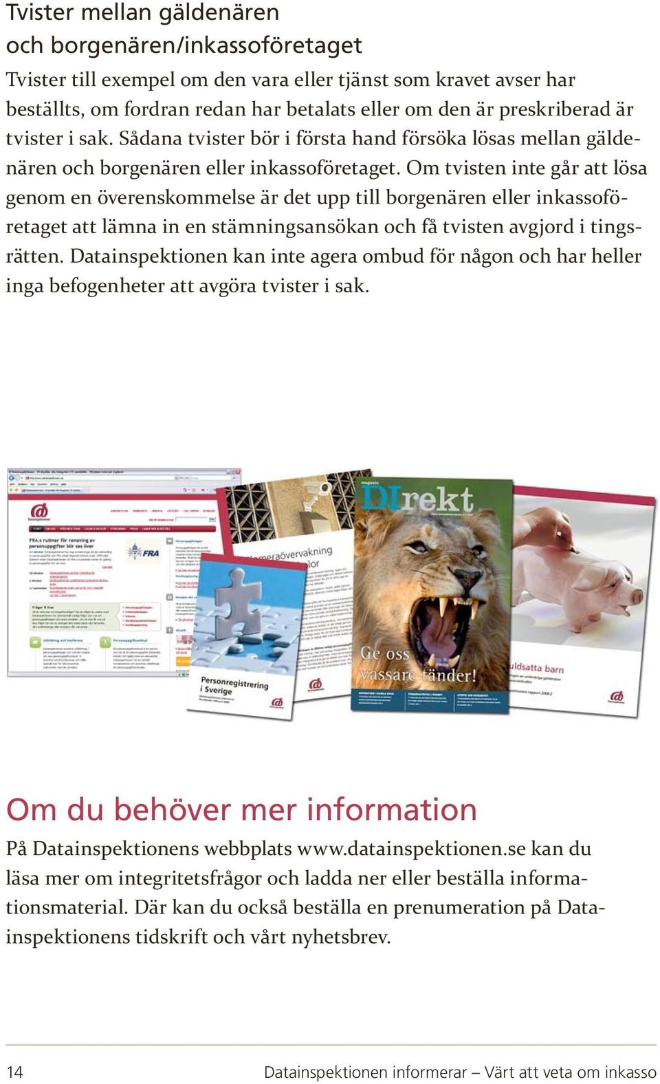 Om tvisten inte går att lösa genom en överenskommelse är det upp till borgenären eller inkassoföretaget att lämna in en stämningsansökan och få tvisten avgjord i tingsrätten.