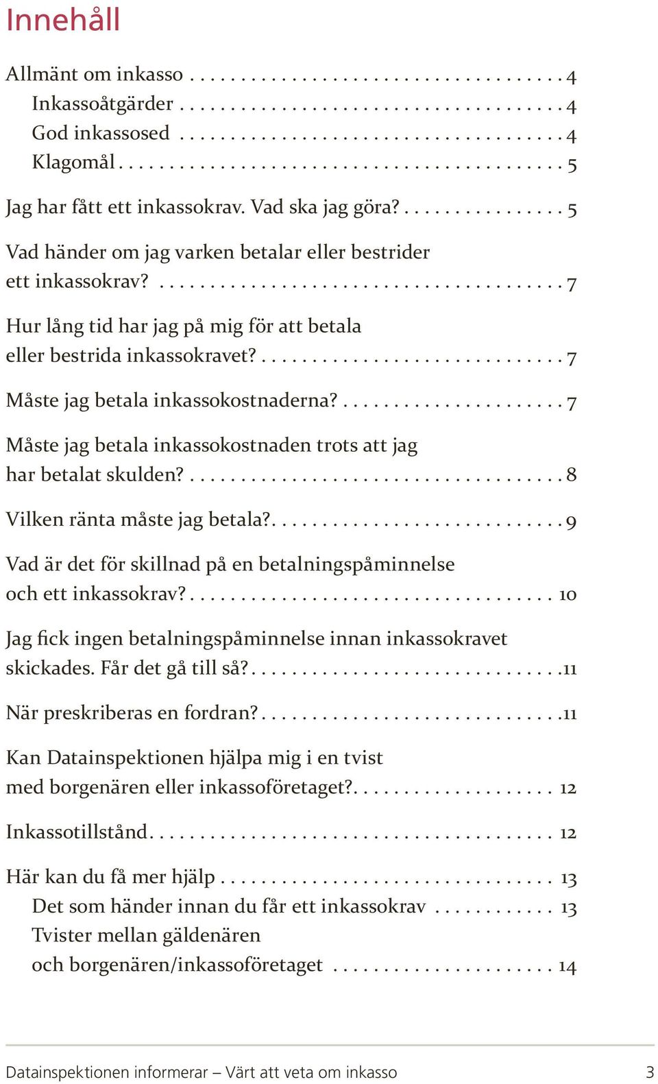 .... 7 Måste jag betala inkassokostnaden trots att jag har betalat skulden?.... 8 Vilken ränta måste jag betala?.... 9 Vad är det för skillnad på en betalningspåminnelse och ett inkassokrav?