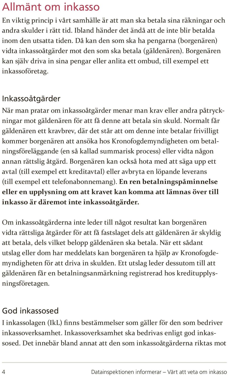 Borgenären kan själv driva in sina pengar eller anlita ett ombud, till exempel ett inkassoföretag.