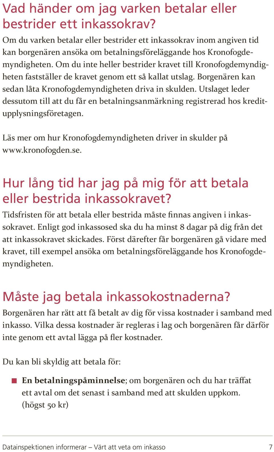 Om du inte heller bestrider kravet till Kronofogdemyndigheten fastställer de kravet genom ett så kallat utslag. Borgenären kan sedan låta Kronofogdemyndigheten driva in skulden.