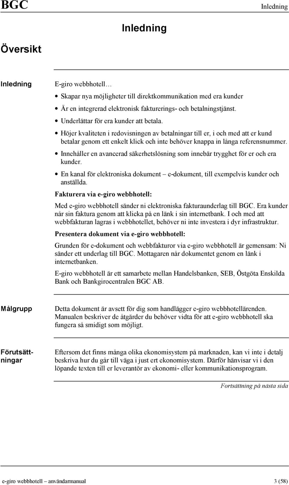 Innehåller en avancerad säkerhetslösning som innebär trygghet för er och era kunder. En kanal för elektroniska dokument e-dokument, till exempelvis kunder och anställda.