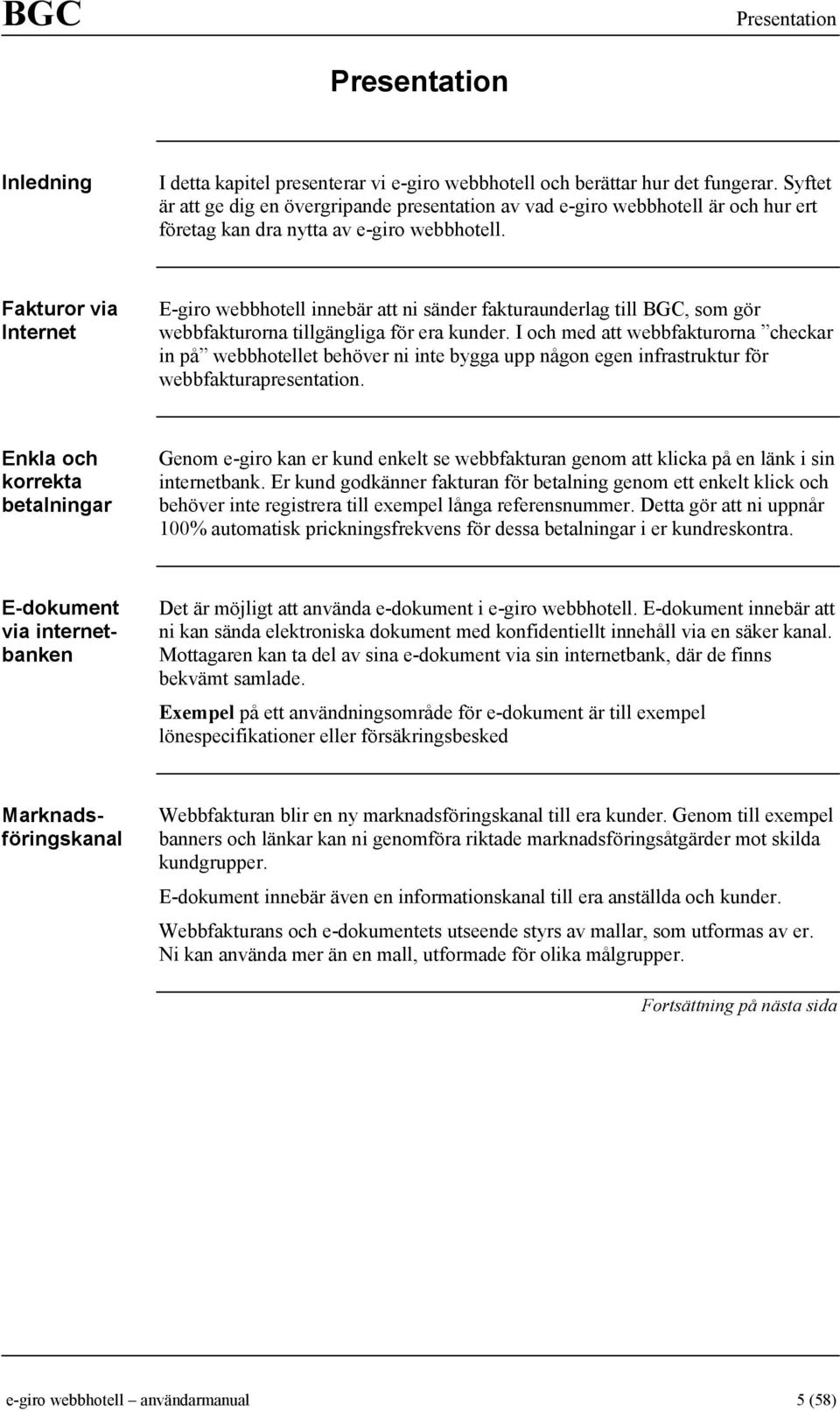 Fakturor via Internet E-giro webbhotell innebär att ni sänder fakturaunderlag till BGC, som gör webbfakturorna tillgängliga för era kunder.