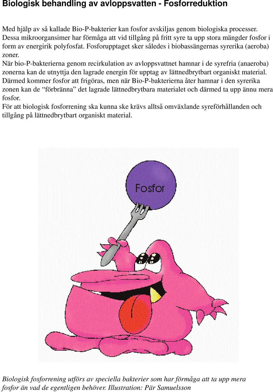 När bio-p-bakterierna genom recirkulation av avloppsvattnet hamnar i de syrefria (anaeroba) zonerna kan de utnyttja den lagrade energin för upptag av lättnedbrytbart organiskt material.