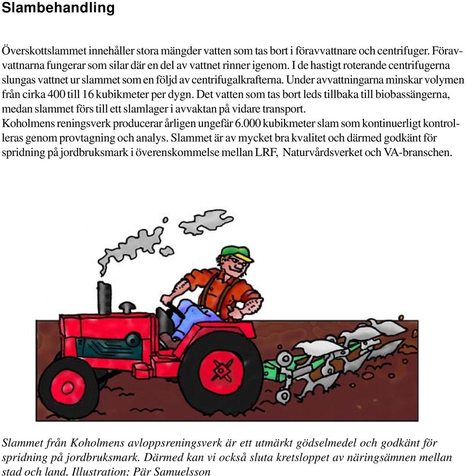 Det vatten som tas bort leds tillbaka till biobassängerna, medan slammet förs till ett slamlager i avvaktan på vidare transport. Koholmens reningsverk producerar årligen ungefär 6.