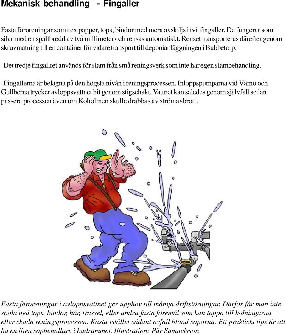 Det tredje fingallret används för slam från små reningsverk som inte har egen slambehandling. Fingallerna är belägna på den högsta nivån i reningsprocessen.