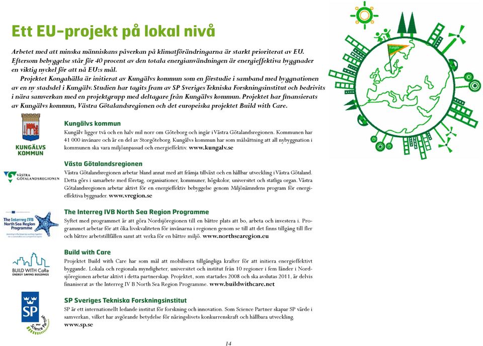 Projektet Kongahälla är initierat av Kungälvs kommun som en förstudie i samband med byggnationen av en ny stadsdel i Kungälv.
