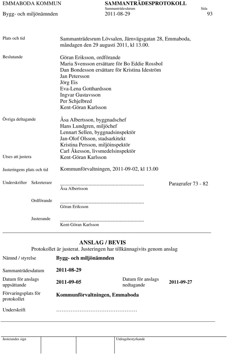 Kent-Göran Karlsson Åsa Albertsson, byggnadschef Hans Lundgren, miljöchef Lennart Sellen, byggnadsinspektör Jan-Olof Olsson, stadsarkitekt Kristina Persson, miljöinspektör Carl Åkesson,
