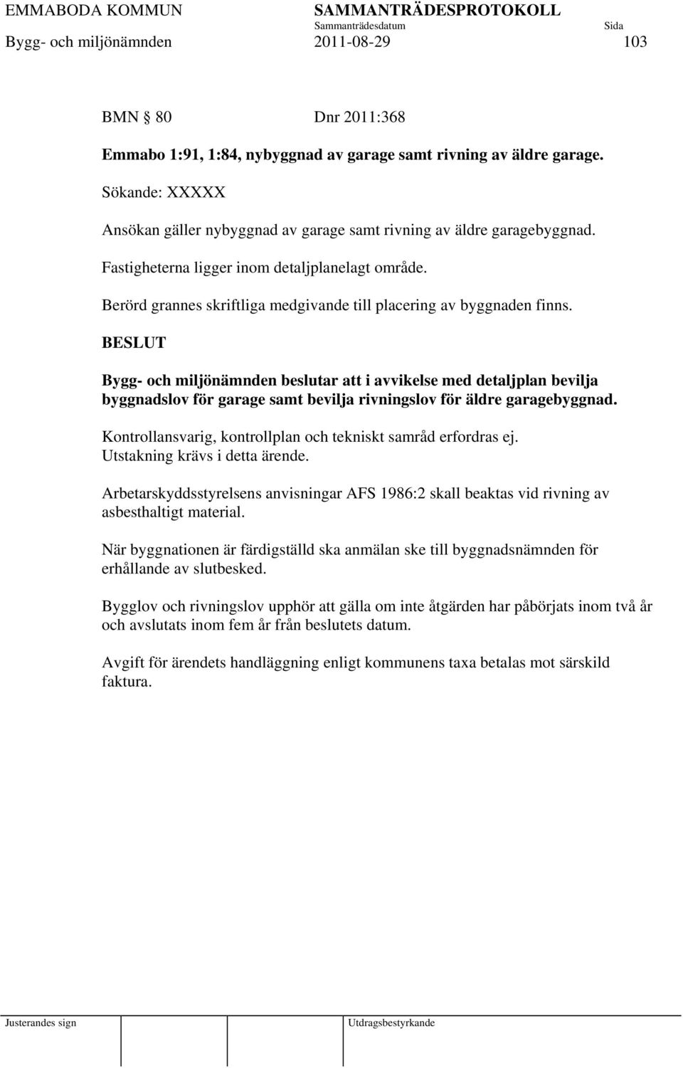 Berörd grannes skriftliga medgivande till placering av byggnaden finns.