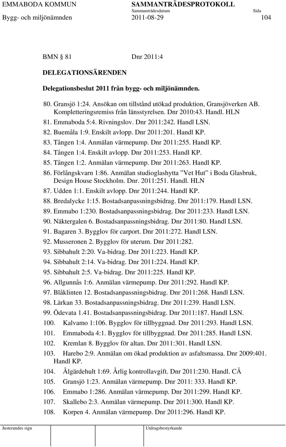 Enskilt avlopp. Dnr 2011:201. Handl KP. 83. Tången 1:4. Anmälan värmepump. Dnr 2011:255. Handl KP. 84. Tången 1:4. Enskilt avlopp. Dnr 2011:253. Handl KP. 85. Tången 1:2. Anmälan värmepump. Dnr 2011:263.