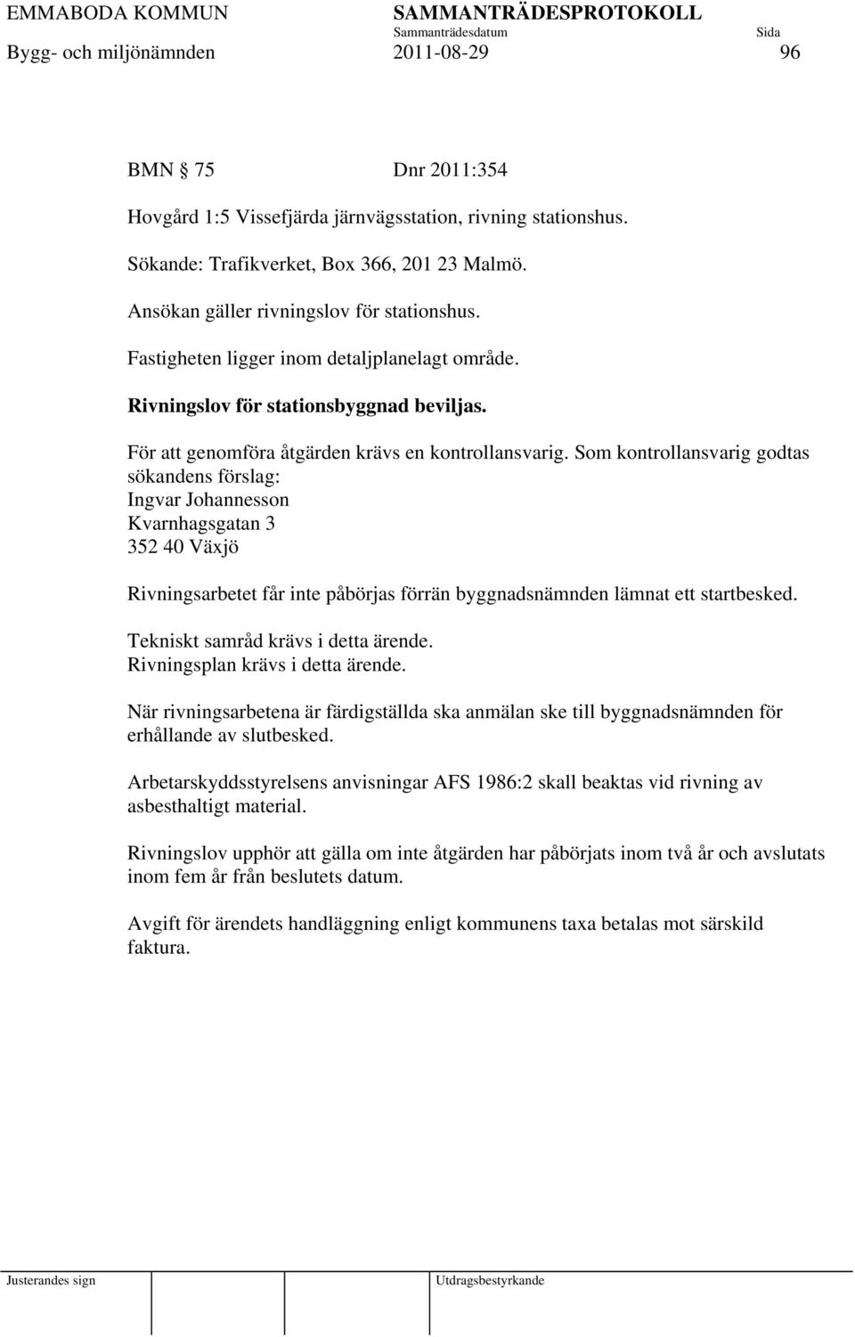 Som kontrollansvarig godtas sökandens förslag: Ingvar Johannesson Kvarnhagsgatan 3 352 40 Växjö Rivningsarbetet får inte påbörjas förrän byggnadsnämnden lämnat ett startbesked.