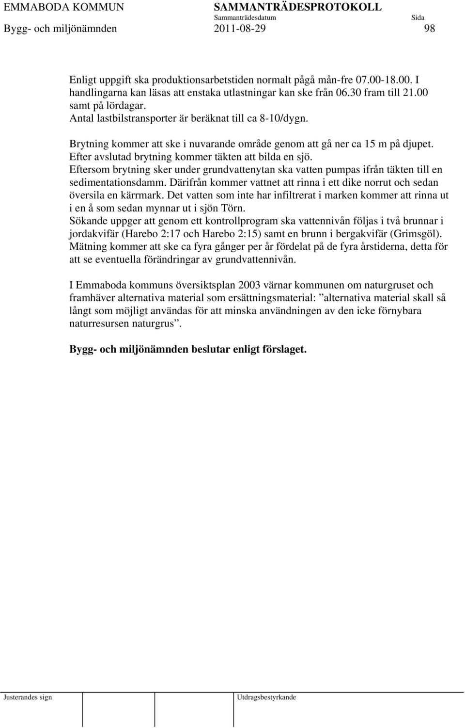 Efter avslutad brytning kommer täkten att bilda en sjö. Eftersom brytning sker under grundvattenytan ska vatten pumpas ifrån täkten till en sedimentationsdamm.