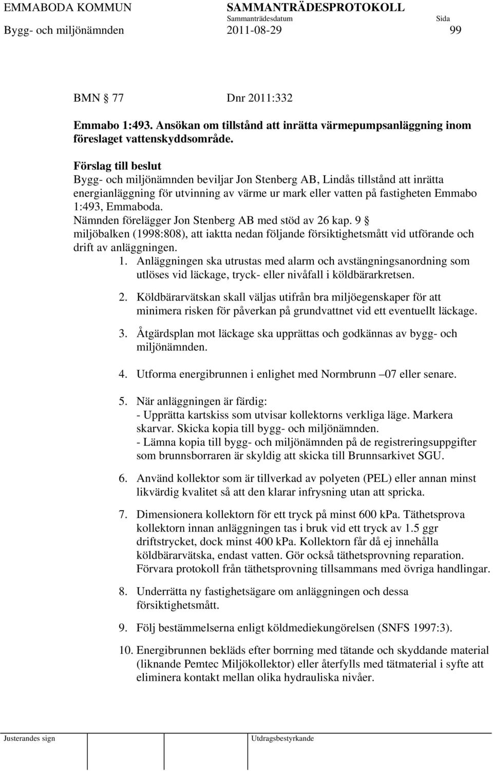 Nämnden förelägger Jon Stenberg AB med stöd av 26 kap. 9 miljöbalken (1998:808), att iaktta nedan följande försiktighetsmått vid utförande och drift av anläggningen. 1.