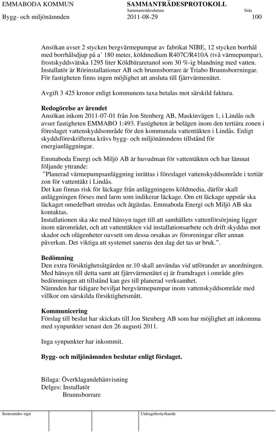 För fastigheten finns ingen möjlighet att ansluta till fjärrvärmenätet. Avgift 3 425 kronor enligt kommunens taxa betalas mot särskild faktura.
