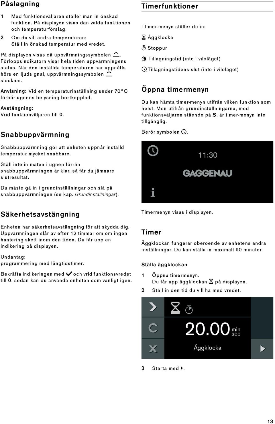 När den inställda temperaturen har uppnåtts hörs en ljudsignal, uppvärmningssymbolen slocknar. Anvisning: Vid en temperaturinställning under 70 C förblir ugnens belysning bortkopplad.