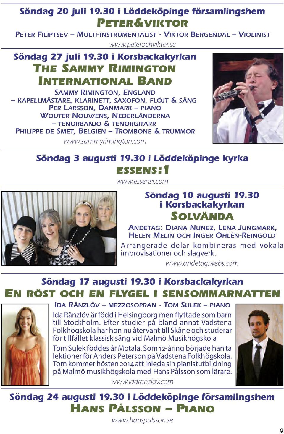 tenorbanjo & tenorgitarr Philippe de Smet, Belgien Trombone & trummor www.sammyrimington.com Söndag 3 augusti 19.30 i Löddeköpinge kyrka essens:1 www.essens1.com Söndag 10 augusti 19.