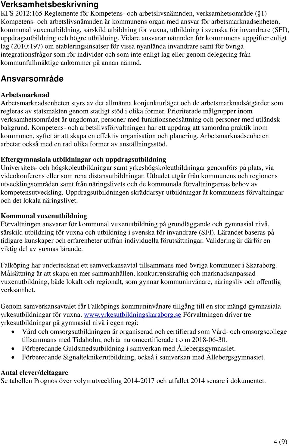 Vidare ansvarar nämnden för kommunens uppgifter enligt lag (2010:197) om etableringsinsatser för vissa nyanlända invandrare samt för övriga integrationsfrågor som rör individer och som inte enligt