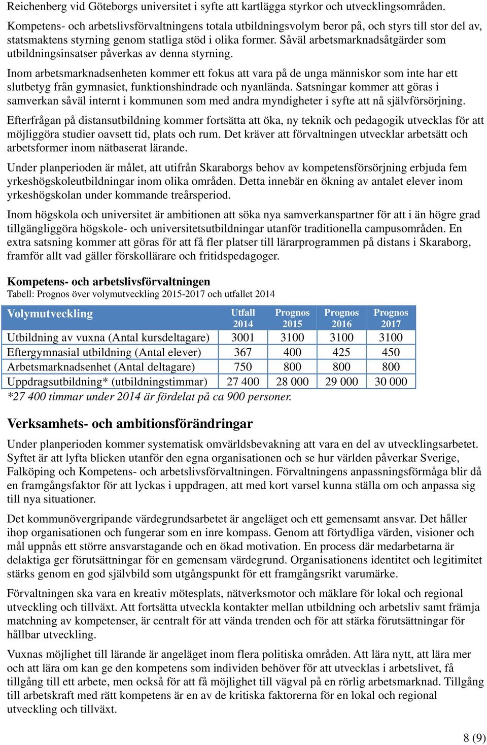 Såväl arbetsmarknadsåtgärder som utbildningsinsatser påverkas av denna styrning.