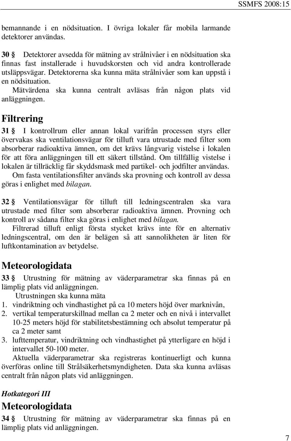 Detektorerna ska kunna mäta strålnivåer som kan uppstå i en nödsituation. Mätvärdena ska kunna centralt avläsas från någon plats vid anläggningen.