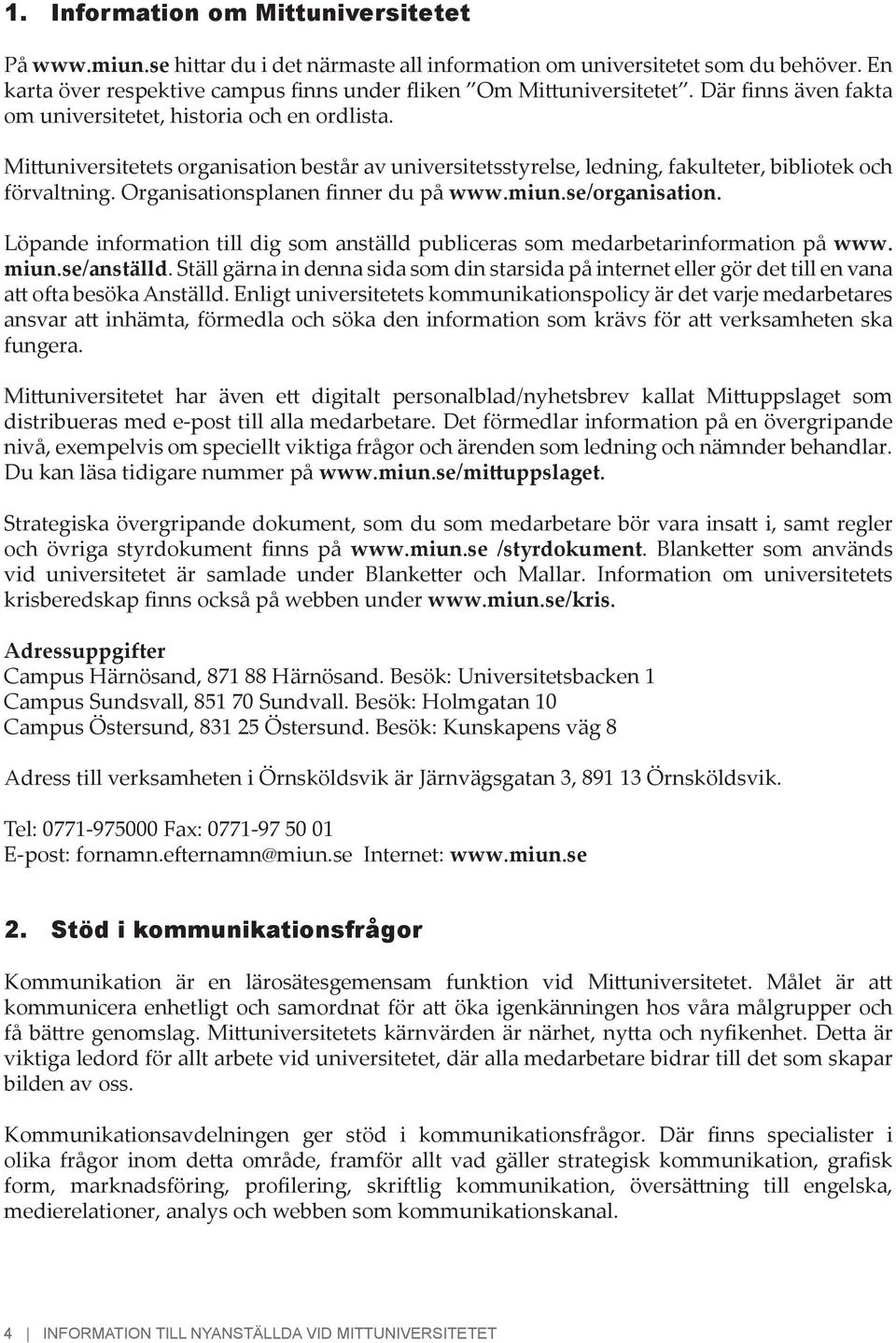 Organisationsplanen finner du på www.miun.se/organisation. Löpande information till dig som anställd publiceras som medarbetarinformation på www. miun.se/anställd.