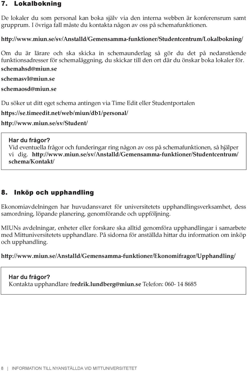 den ort där du önskar boka lokaler för. schemahsd@miun.se schemasvl@miun.se schemaosd@miun.se Du söker ut ditt eget schema antingen via Time Edit eller Studentportalen https://se.timeedit.