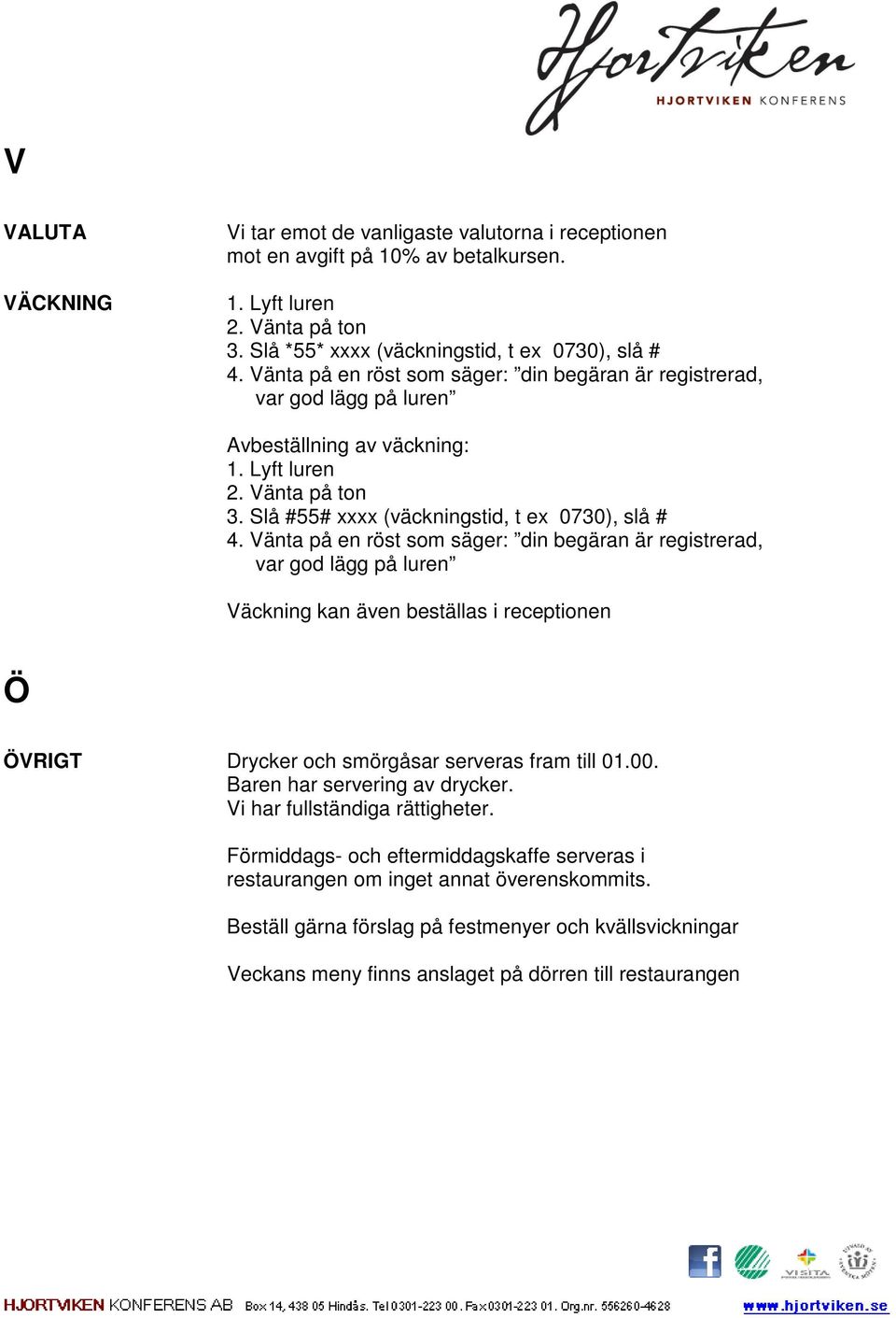 Vänta på en röst som säger: din begäran är registrerad, var god lägg på luren Väckning kan även beställas i receptionen Ö ÖVRIGT Drycker och smörgåsar serveras fram till 01.00.