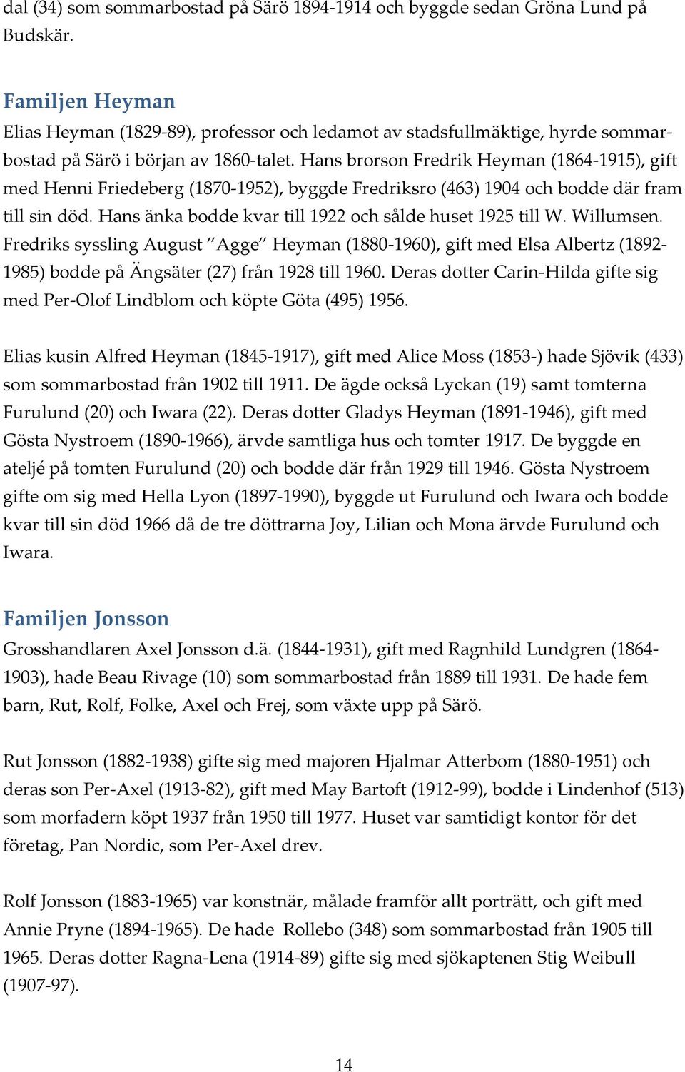 Hans brorson Fredrik Heyman (1864 1915), gift med Henni Friedeberg (1870 1952), byggde Fredriksro (463) 1904 och bodde där fram till sin död.