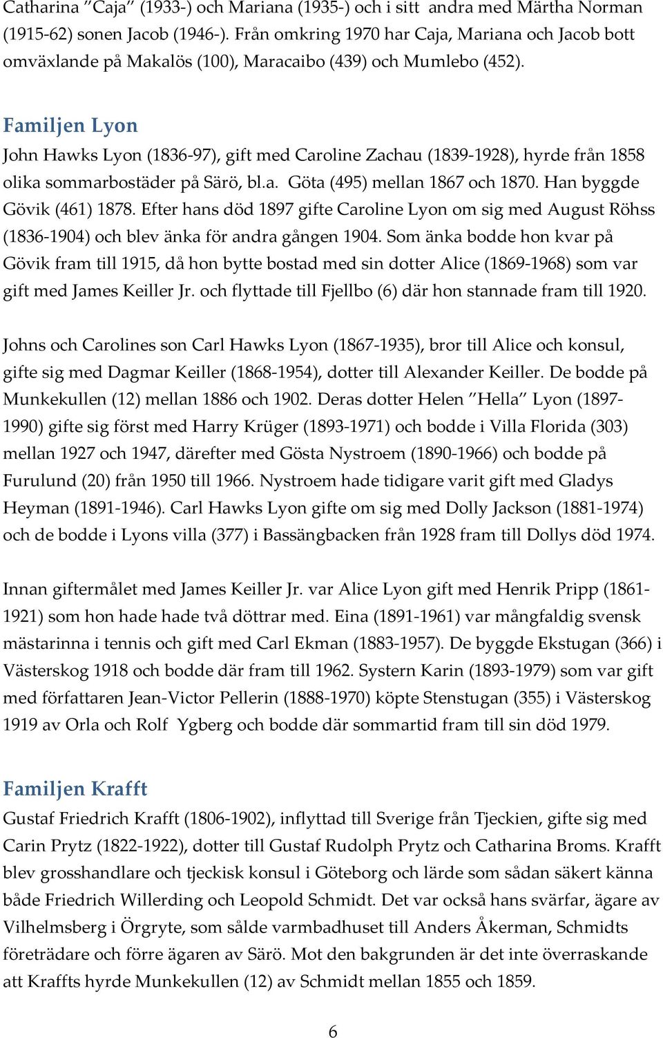 Familjen Lyon John Hawks Lyon (1836 97), gift med Caroline Zachau (1839 1928), hyrde från 1858 olika sommarbostäder på Särö, bl.a. Göta (495) mellan 1867 och 1870. Han byggde Gövik (461) 1878.