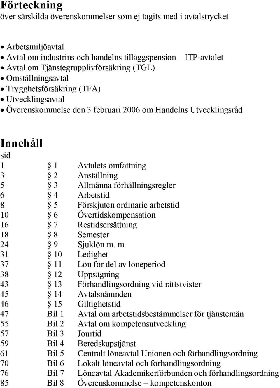 förhållningsregler 6 4 Arbetstid 8 5 Förskjuten ordinarie arbetstid 10 6 Övertidskompensation 16 7 Restidsersättning 18 8 Semester 24 9 Sjuklön m.