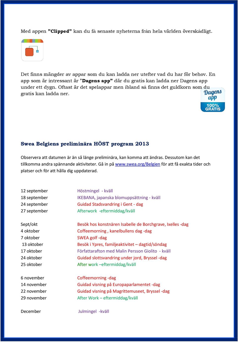 Swea Belgiens preliminära HÖST program 2013 Observera att datumen är än så länge preliminära, kan komma att ändras. Dessutom kan det tillkomma andra spännande aktiviteter. Gå in på www.swea.