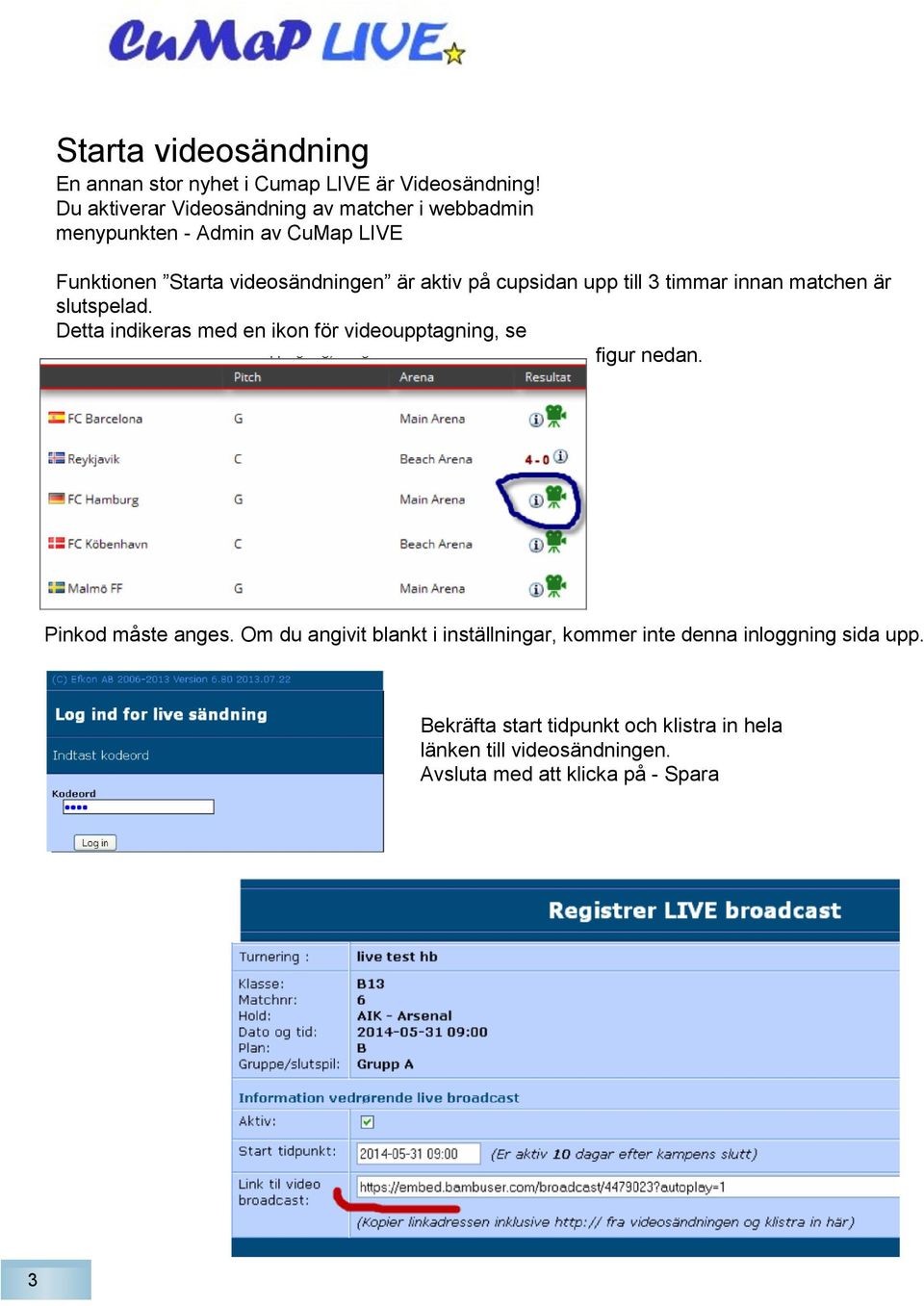 cupsidan upp till 3 timmar innan matchen är slutspelad. Detta indikeras med en ikon för videoupptagning, se figur nedan.