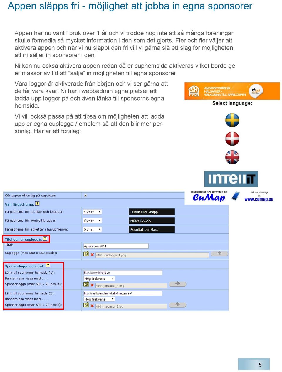 Ni kan nu också aktivera appen redan då er cuphemsida aktiveras vilket borde ge er massor av tid att sälja in möjligheten till egna sponsorer.
