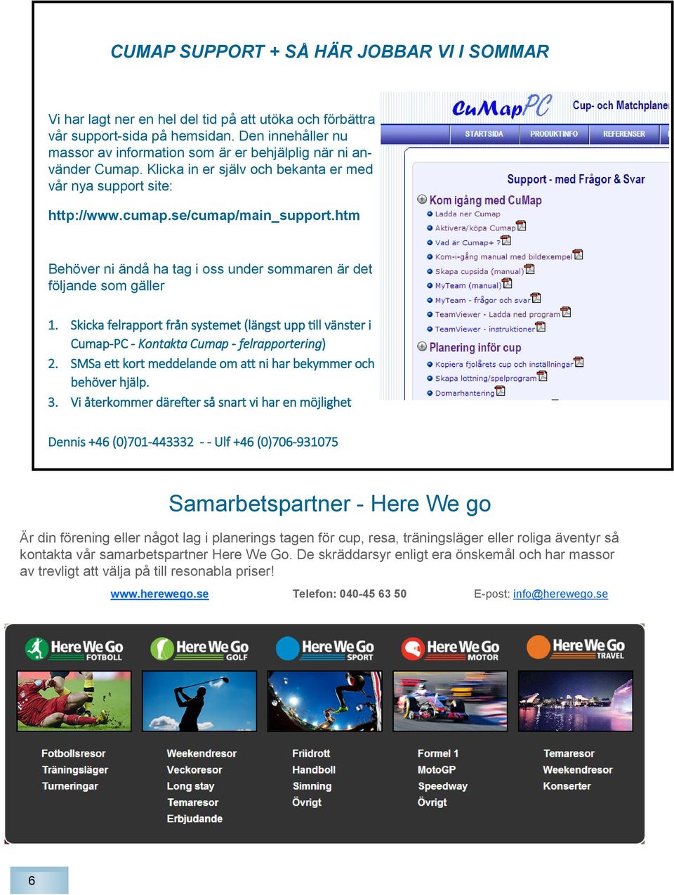 htm Behöver ni ändå ha tag i oss under sommaren är det följande som gäller 1. Skicka felrapport från systemet (längst upp till vänster i Cumap-PC - Kontakta Cumap - felrapportering) 2.