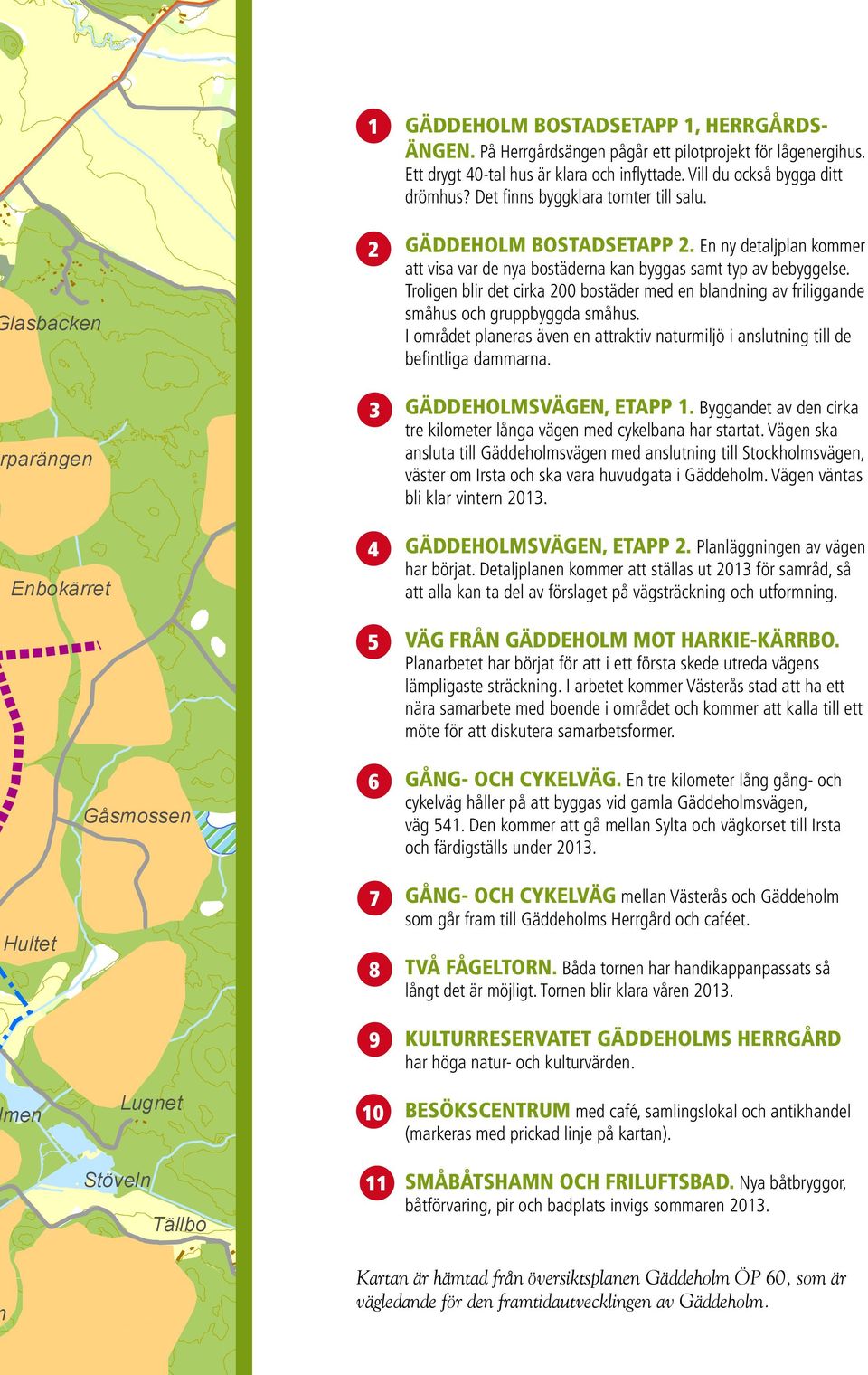 Troligen blir det cirka 200 bostäder med en blandning av friliggande småhus och gruppbyggda småhus. I området planeras även en attraktiv naturmiljö i anslutning till de befintliga dammarna.