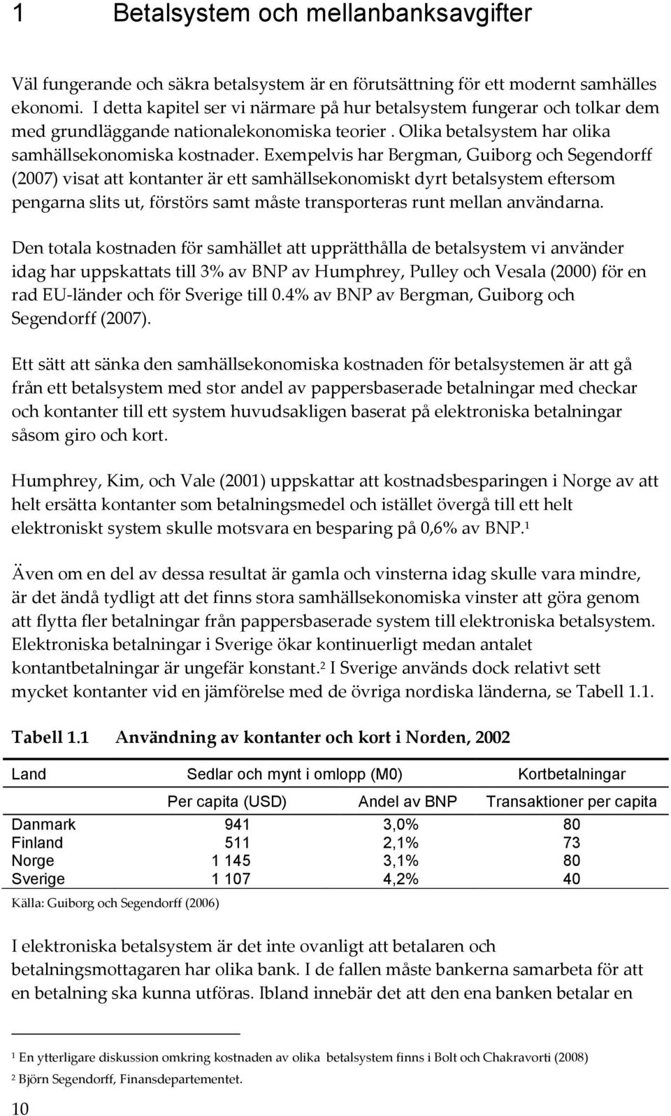 Exempelvis har Bergman, Guiborg och Segendorff (2007) visat att kontanter är ett samhällsekonomiskt dyrt betalsystem eftersom pengarna slits ut, förstörs samt måste transporteras runt mellan