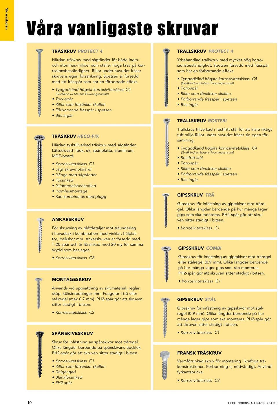 Typgodkänd högsta korrosivitetsklass C4 (Godkänd av Statens Provningsanstalt) Torx-spår Rillor som försänker skallen Förborrande frässpår i spetsen Bits ingår Träskruv Heco-Fix Härdad tysktillverkad