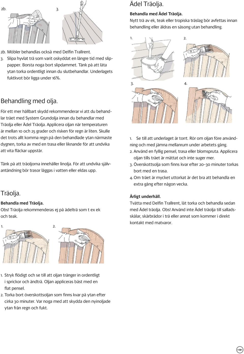 Tänk på att låta ytan torka ordentligt innan du slutbehandlar. Underlagets fuktkvot bör ligga under 16%. 4. Behandling med olja.