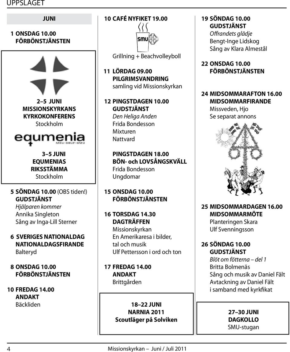 00 Grillning + Beachvolleyboll 11 LÖRDAG 09.00 PILGRIMSVANDRING samling vid Missionskyrkan 12 PINGSTDAGEN 10.00 Den Heliga Anden Frida Bondesson Mixturen Nattvard PINGSTDAGEN 18.