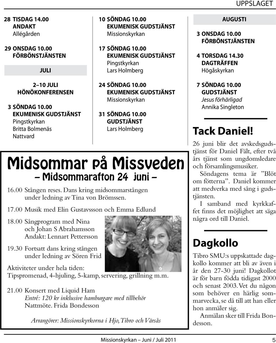 00 Lars Holmberg Midsommar på Missveden Midsommarafton 24 juni 16.00 Stången reses. Dans kring midsommarstången under ledning av Tina von Brömssen. 17.00 Musik med Elin Gustavssson och Emma Edlund 18.