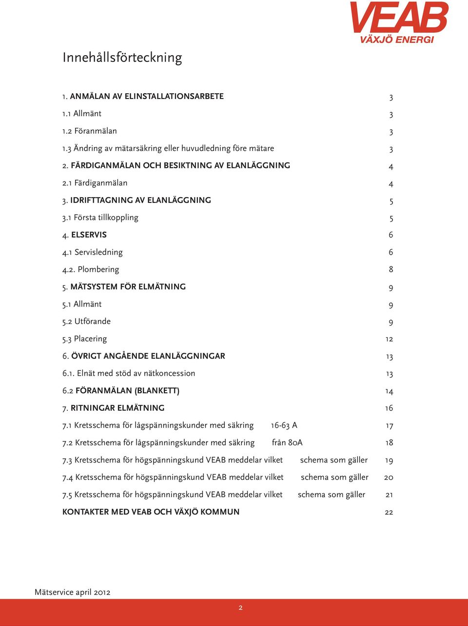 MÄTSYSTEM FÖR ELMÄTNING 9 5.1 Allmänt 9 5.2 Utförande 9 5.3 Placering 12 6. ÖVRIGT ANGÅENDE ELANLÄGGNINGAR 13 6.1. Elnät med stöd av nätkoncession 13 6.2 FÖRANMÄLAN (BLANKETT) 14 7.