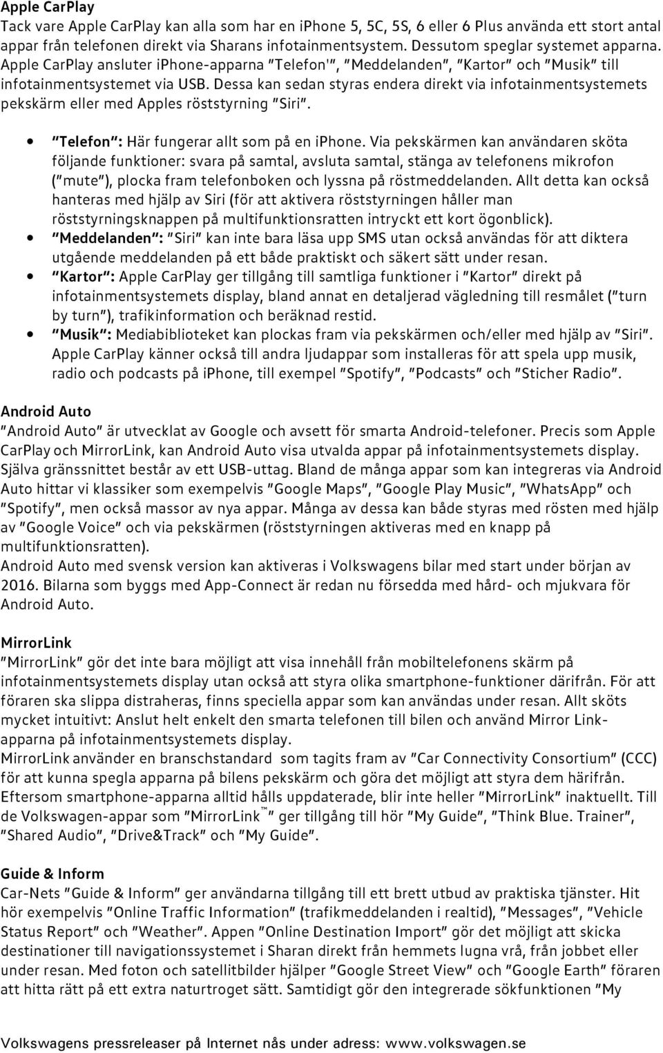Dessa kan sedan styras endera direkt via infotainmentsystemets pekskärm eller med Apples röststyrning Siri. Telefon : Här fungerar allt som på en iphone.