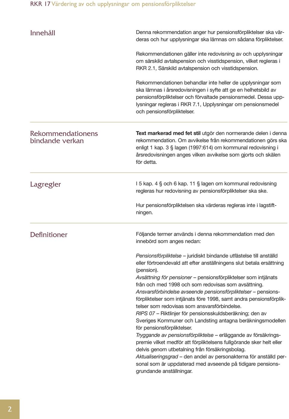 Rekommendationen behandlar inte heller de upplysningar som ska lämnas i årsredovisningen i syfte att ge en helhetsbild av pensionsförpliktelser och förvaltade pensionsmedel.