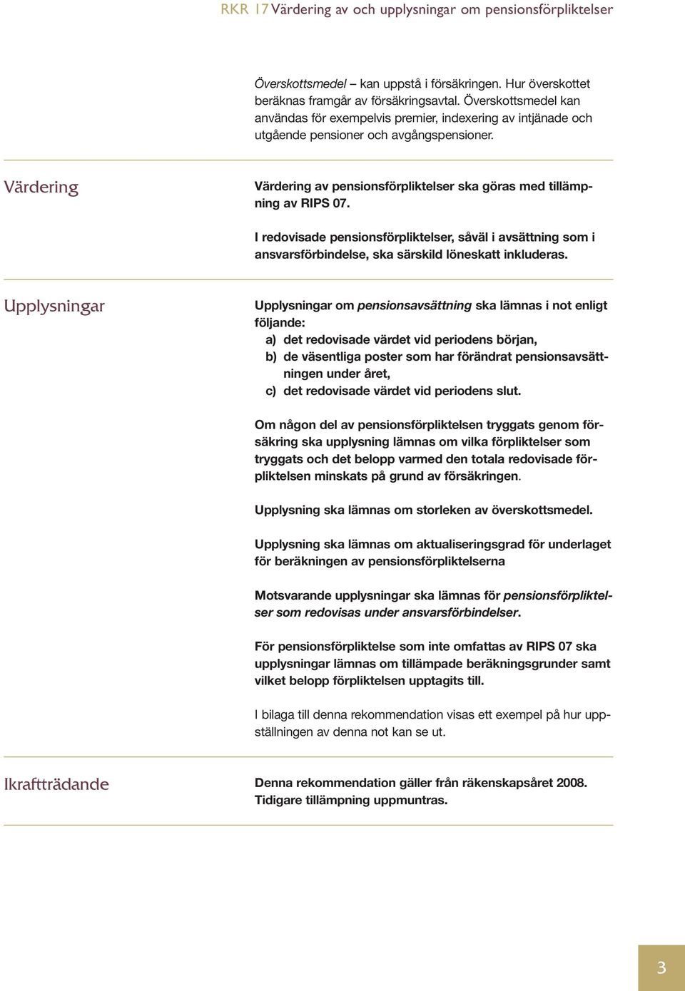 Värdering Värdering av pensionsförpliktelser ska göras med tillämpning av RIPS 07. I redovisade pensionsförpliktelser, såväl i avsättning som i ansvarsförbindelse, ska särskild löneskatt inkluderas.