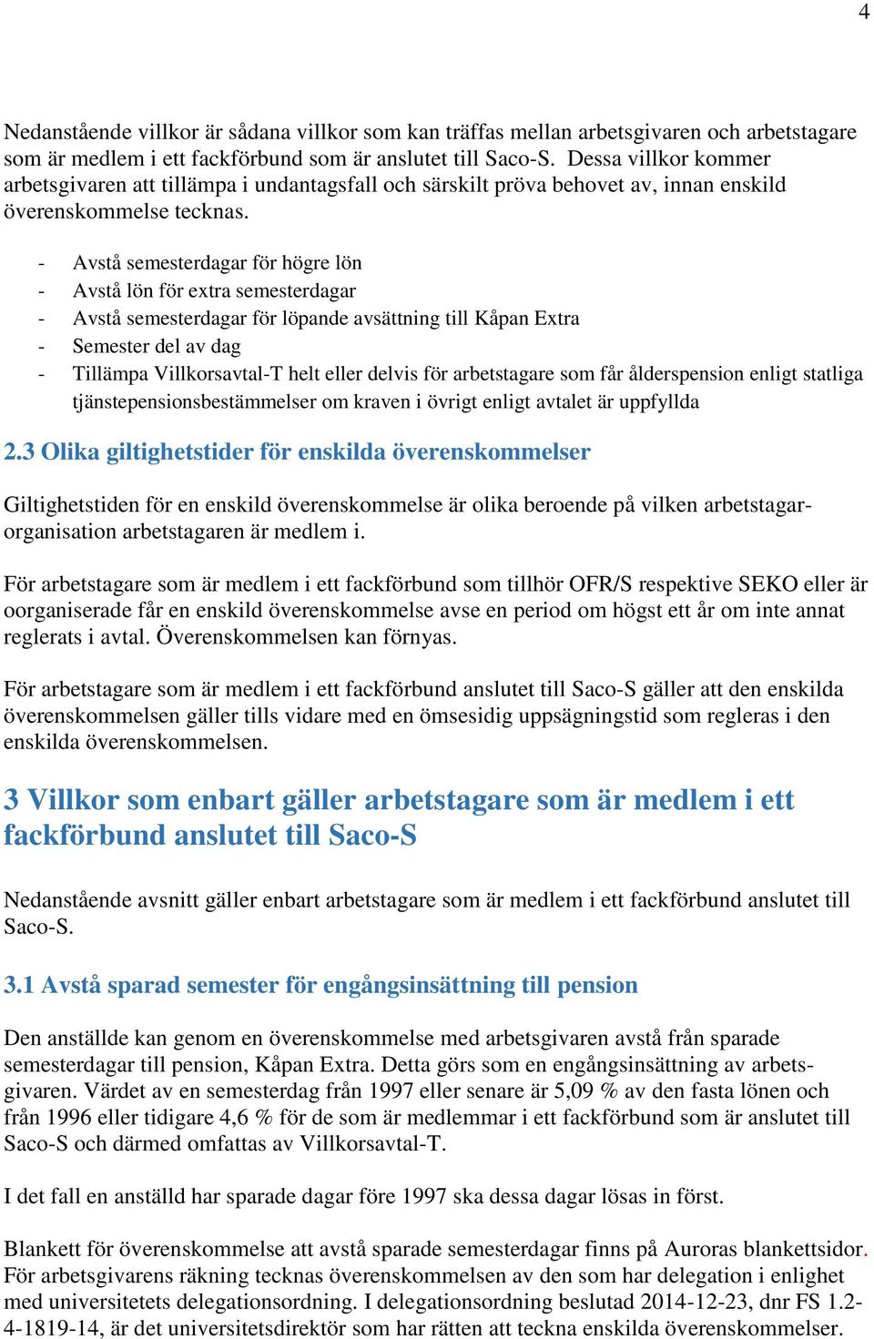 - Avstå semesterdagar för högre lön - Avstå lön för extra semesterdagar - Avstå semesterdagar för löpande avsättning till Kåpan Extra - Semester del av dag - Tillämpa Villkorsavtal-T helt eller